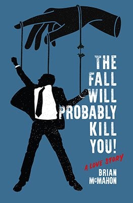 The Fall Will Probably Kill You! (a love story) By Brian McMahon
