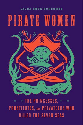 Pirate Women: The Princesses, Prostitutes, and Privateers Who Ruled the Seven Seas by Laura Sook Duncombe Book Cover