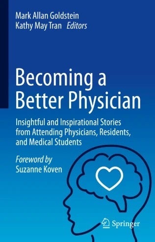 Becoming a Better Physician: Insightful and Inspirational Stories from Attending Physicians, Residents and Medical Students by Mark Allan Goldstein and Kathy May Tran