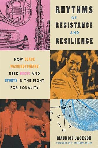 Rhythms of Resistance and Resilience- How Black Washingtonians Used Music and Sports in the Fight for Equality Maurice Jackson , E. Ethelbert Miller (foreword) Book Cover