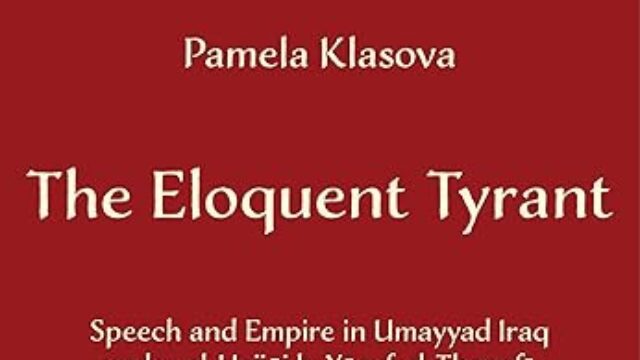 The Eloquent Tyrant Speech and Empire in Umayyad Iraq under al-Hajjaj b. Yusuf al-Thaqafi, 694–714 by Pamela Klasova Book Cover