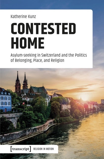 Katherine Kunz Contested Home Asylum-seeking in Switzerland and the Politics of Belonging, Place, and Religion Book Cover