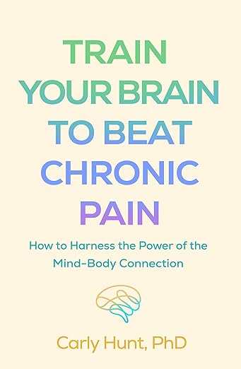 Train Your Brain to Beat Chronic Pain How to Harness the Power of the Mind-Body Connection Carly Hunt Book Cover