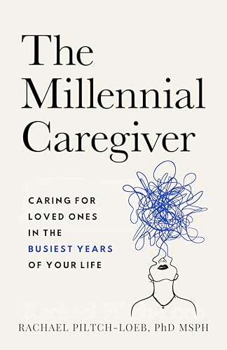 The Millennial Caregiver- Caring for Loved Ones in the Busiest Years of Your Life by Rachael Piltch-Loeb Book Cover